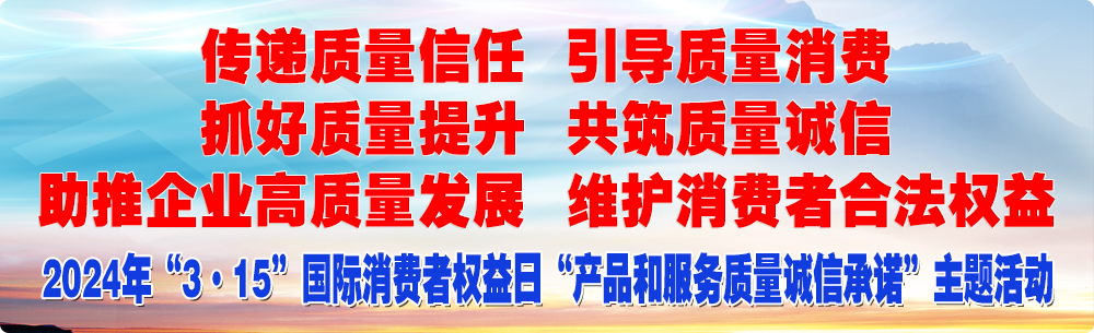 抓好質(zhì)量提升 傳遞質(zhì)量信任 助推企業(yè)高質(zhì)量發(fā)展 共筑質(zhì)量誠信 引導(dǎo)質(zhì)量消費 維護消費者合法權(quán)益