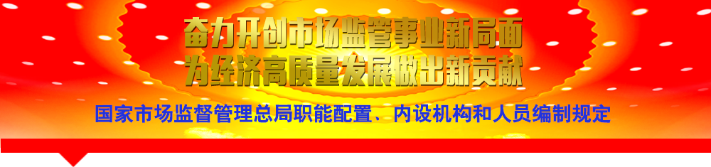 國家市場監(jiān)督管理總局職能配置、內(nèi)設(shè)機(jī)構(gòu)和人員編制規(guī)定