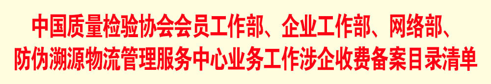 中國(guó)質(zhì)量檢驗(yàn)協(xié)會(huì)會(huì)員工作部、企業(yè)工作部、網(wǎng)絡(luò)部、防偽溯源物流管理服務(wù)中心業(yè)務(wù)工作涉企收費(fèi)備案目錄清單